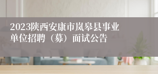 2023陕西安康市岚皋县事业单位招聘（募）面试公告