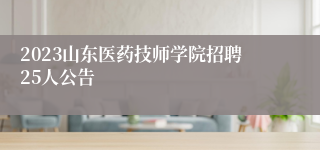 2023山东医药技师学院招聘25人公告