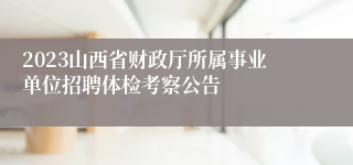 2023山西省财政厅所属事业单位招聘体检考察公告