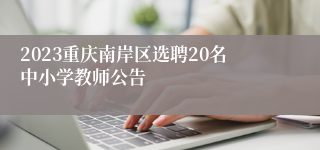 2023重庆南岸区选聘20名中小学教师公告