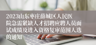 2023山东枣庄薛城区人民医院急需紧缺人才招聘应聘人员面试成绩及进入资格复审范围人选的通知