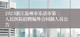 2023浙江温州市乐清市第二人民医院招聘编外合同制人员公告