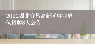 2022湖北宜昌高新区事业单位招聘8人公告