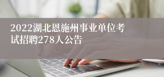 2022湖北恩施州事业单位考试招聘278人公告