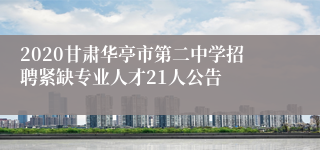 2020甘肃华亭市第二中学招聘紧缺专业人才21人公告