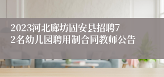 2023河北廊坊固安县招聘72名幼儿园聘用制合同教师公告