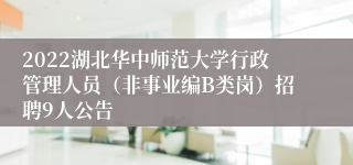 2022湖北华中师范大学行政管理人员（非事业编B类岗）招聘9人公告