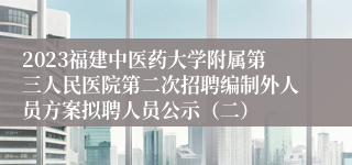 2023福建中医药大学附属第三人民医院第二次招聘编制外人员方案拟聘人员公示（二）