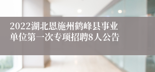 2022湖北恩施州鹤峰县事业单位第一次专项招聘8人公告