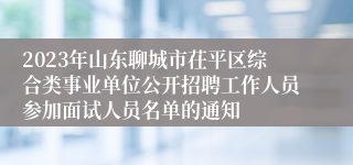 2023年山东聊城市茌平区综合类事业单位公开招聘工作人员参加面试人员名单的通知