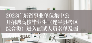 2023广东省事业单位集中公开招聘高校毕业生（连平县考区综合类）进入面试人员名单及面试相关事项的公告 