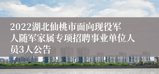 2022湖北仙桃市面向现役军人随军家属专项招聘事业单位人员3人公告
