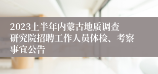 2023上半年内蒙古地质调查研究院招聘工作人员体检、考察事宜公告