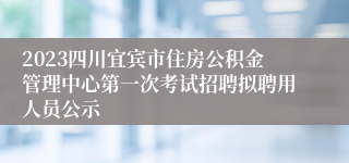 2023四川宜宾市住房公积金管理中心第一次考试招聘拟聘用人员公示