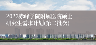 2023赤峰学院附属医院硕士研究生需求计划(第二批次)