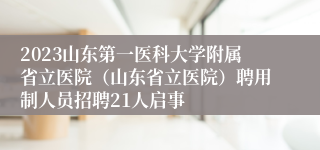 2023山东第一医科大学附属省立医院（山东省立医院）聘用制人员招聘21人启事