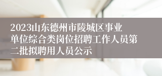 2023山东德州市陵城区事业单位综合类岗位招聘工作人员第二批拟聘用人员公示