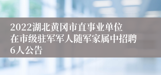 2022湖北黄冈市直事业单位在市级驻军军人随军家属中招聘6人公告