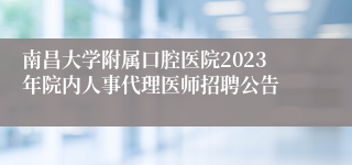 南昌大学附属口腔医院2023年院内人事代理医师招聘公告