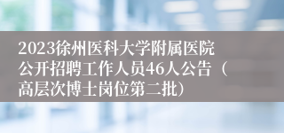 2023徐州医科大学附属医院公开招聘工作人员46人公告（高层次博士岗位第二批）