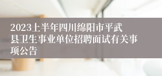 2023上半年四川绵阳市平武县卫生事业单位招聘面试有关事项公告