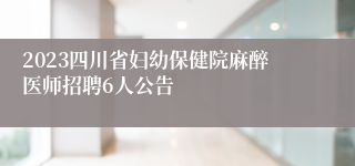 2023四川省妇幼保健院麻醉医师招聘6人公告