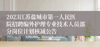 2023江苏盐城市第一人民医院招聘编外护理专业技术人员部分岗位计划核减公告