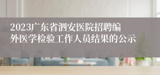 2023广东省泗安医院招聘编外医学检验工作人员结果的公示