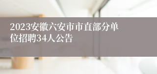 2023安徽六安市市直部分单位招聘34人公告