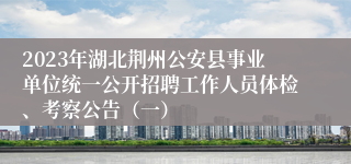 2023年湖北荆州公安县事业单位统一公开招聘工作人员体检、考察公告（一）