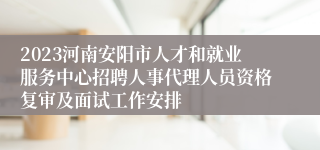 2023河南安阳市人才和就业服务中心招聘人事代理人员资格复审及面试工作安排