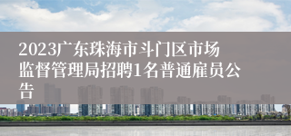 2023广东珠海市斗门区市场监督管理局招聘1名普通雇员公告