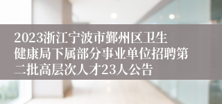 2023浙江宁波市鄞州区卫生健康局下属部分事业单位招聘第二批高层次人才23人公告