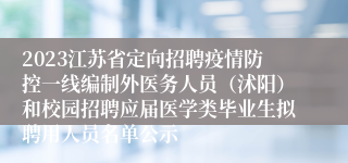 2023江苏省定向招聘疫情防控一线编制外医务人员（沭阳）和校园招聘应届医学类毕业生拟聘用人员名单公示