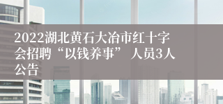 2022湖北黄石大冶市红十字会招聘“以钱养事” 人员3人公告