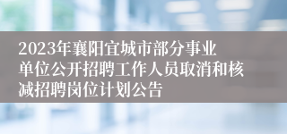 2023年襄阳宜城市部分事业单位公开招聘工作人员取消和核减招聘岗位计划公告