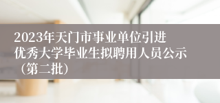 2023年天门市事业单位引进优秀大学毕业生拟聘用人员公示（第二批）