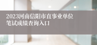 2023河南信阳市直事业单位笔试成绩查询入口