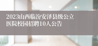 2023山西临汾安泽县级公立医院校园招聘10人公告