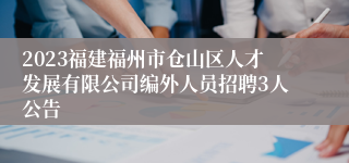 2023福建福州市仓山区人才发展有限公司编外人员招聘3人公告