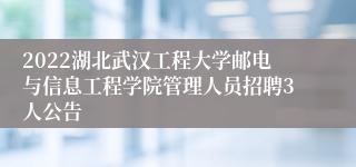 2022湖北武汉工程大学邮电与信息工程学院管理人员招聘3人公告