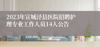 2023年宣城泾县医院招聘护理专业工作人员14人公告