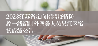 2023江苏省定向招聘疫情防控一线编制外医务人员吴江区笔试成绩公告