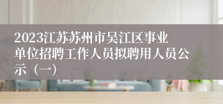 2023江苏苏州市吴江区事业单位招聘工作人员拟聘用人员公示（一）