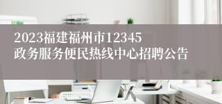 2023福建福州市12345政务服务便民热线中心招聘公告