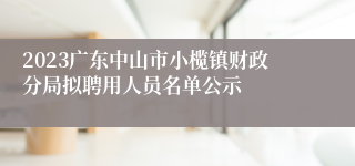 2023广东中山市小榄镇财政分局拟聘用人员名单公示