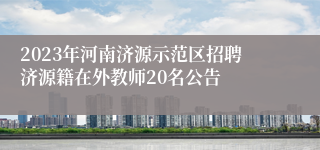 2023年河南济源示范区招聘济源籍在外教师20名公告