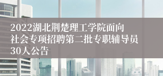 2022湖北荆楚理工学院面向社会专项招聘第二批专职辅导员30人公告