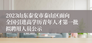 2023山东泰安市泰山区面向全国引进高学历青年人才第一批拟聘用人员公示