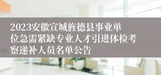 2023安徽宣城旌德县事业单位急需紧缺专业人才引进体检考察递补人员名单公告